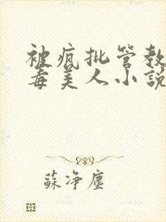 被疯批管教的恶毒美人小说