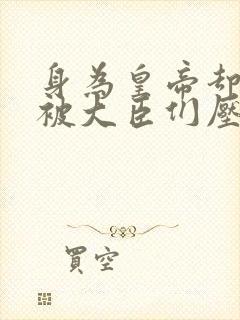 身为皇帝却每天被大臣们压