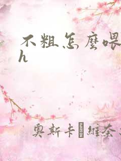 不粗怎么喂饱你h