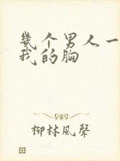 几个男人一起吃我的胸