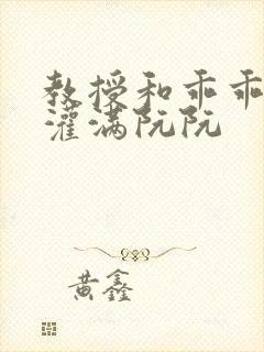 教授和乖乖女h灌满阮阮