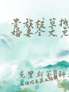 贵族校草拽拽未婚妻全文免费阅读