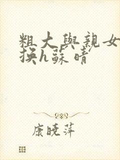 粗大与亲女伦交换h苏晴