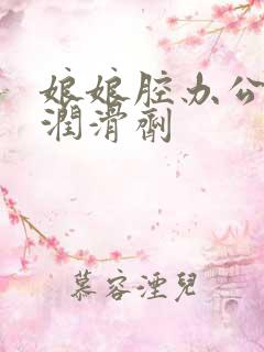 娘娘腔办公室车润滑剂