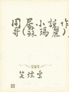 同居小说作者东哥(苏玛丽)免费阅读