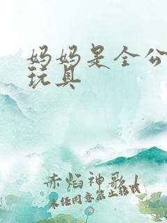 妈妈是全公司的玩具