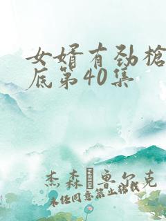 女婿有劲枪枪到底第40集