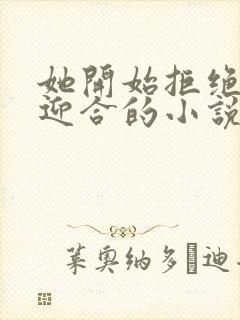 她开始拒绝慢迎迎合的小说