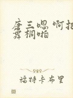 唐三嗯 啊把唐舞桐啪