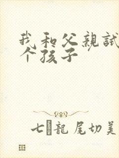 我和父亲试着生个孩子