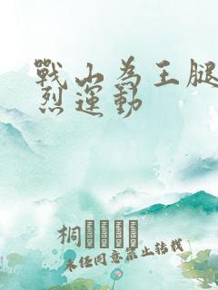 战山为王腿交剧烈运动