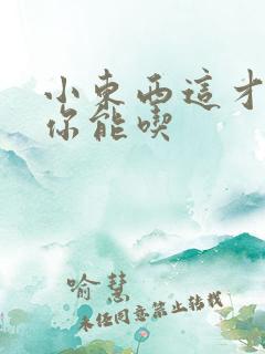 小东西这才一根你能吃