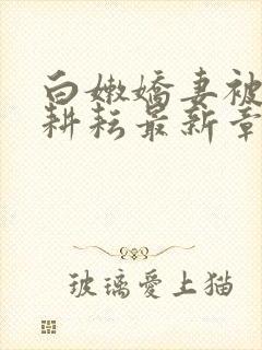 白嫩娇妻被别人耕耘最新章节