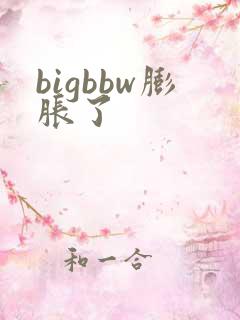 bigbbw膨胀了