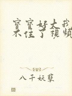 宝宝好大我都握不住了视频