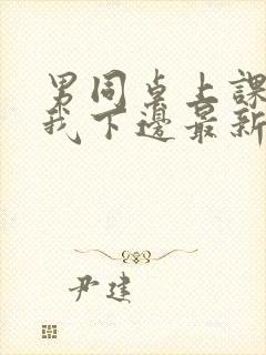 男同桌上课狂揉我下边最新章节