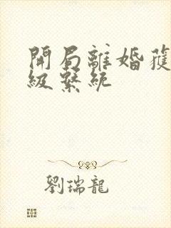 开局离婚获得神级系统