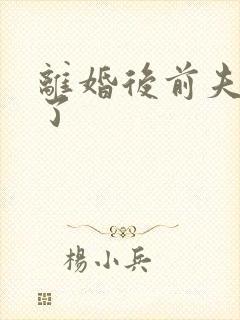 离婚后前夫更猛了