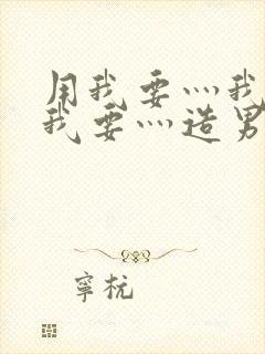 用我要灬我要灬我要灬造男男