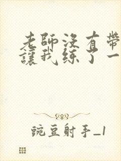 老师没有带罩子让我练了一节课