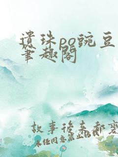 遗珠po豌豆荚笔趣阁