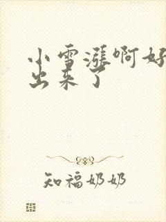 小雪涨啊好满流出来了