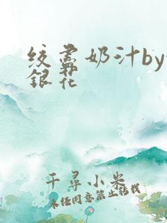 绞尽奶汁by金银花