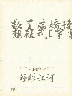 救了病娇后他总想杀我[穿书]