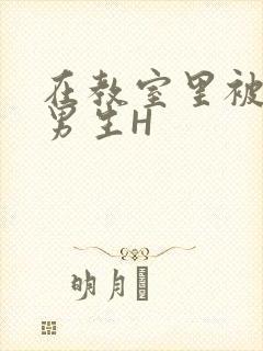 在教室里被一群男生H