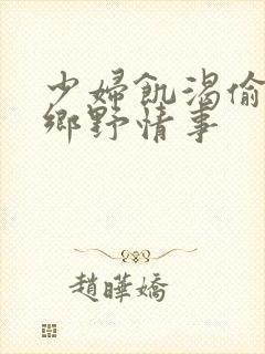 少妇饥渴偷公乱乡野情事