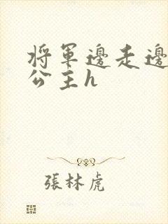 将军边走边挺进公主h