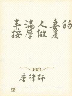 丰满人妻的精油按摩做爰