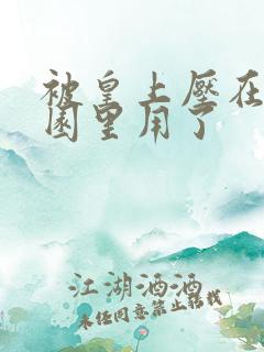 被皇上压在御花园里用了