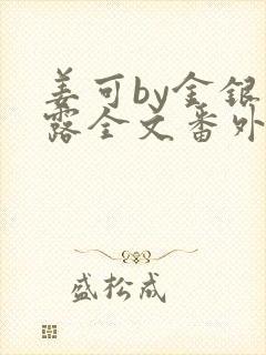 姜可by金银花露全文番外txt资源笔趣阁
