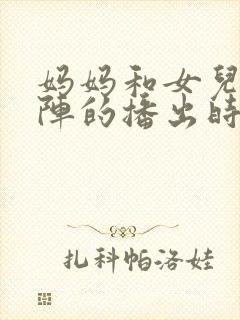 妈妈和女儿齐上阵的播出时间