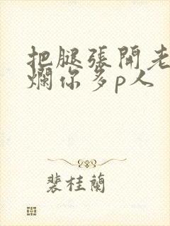 把腿张开老子臊烂你多p人