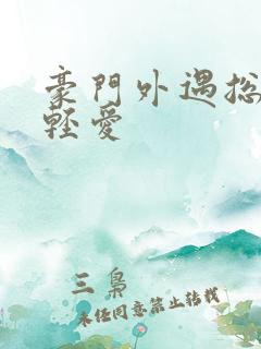 豪门外遇总裁轻轻爱