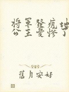 将军发疯地撞着公主爱惨了公主