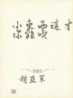 小东西这才一根你能吃