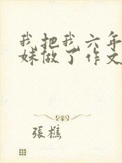 我把我六年级妹妹做了作文