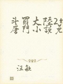 斗罗大陆2绝世唐门小说免费