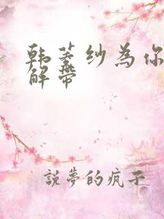 韩菱纱为你宽衣解带