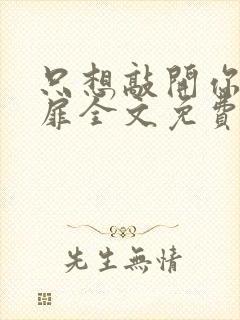 只想敲开你的心扉全文免费阅读