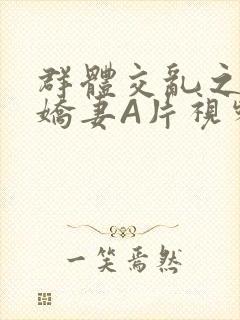 群体交乱之放荡娇妻A片视频