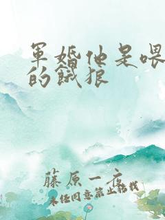 军婚他是喂不饱的饿狼