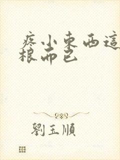 疼小东西这才一根而已