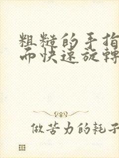 粗糙的手指在里面快速旋转