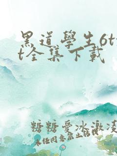 黑道学生6txt全集下载