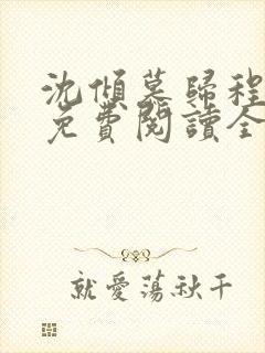 沈倾慕归程小说免费阅读全文