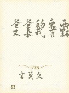 爸爸的东西又大又长我有点疼